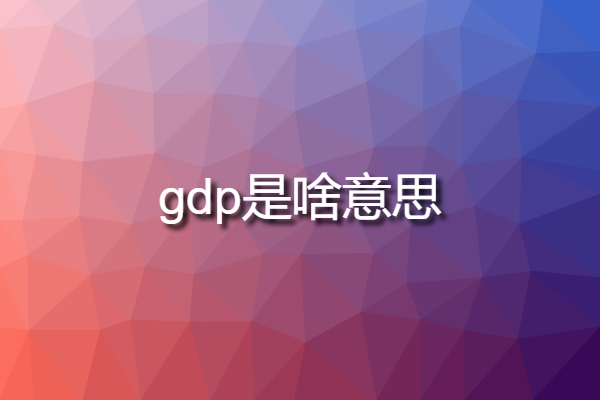 gdp是啥意思 國內(nèi)GDP是什么意思？？？