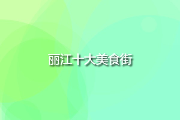 麗江十大美食街(麗江的特色美食街)