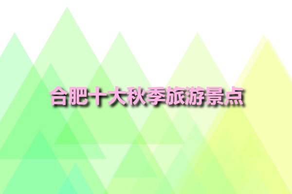 合肥十大秋季旅游景點(合肥旅游景點必去攻略)