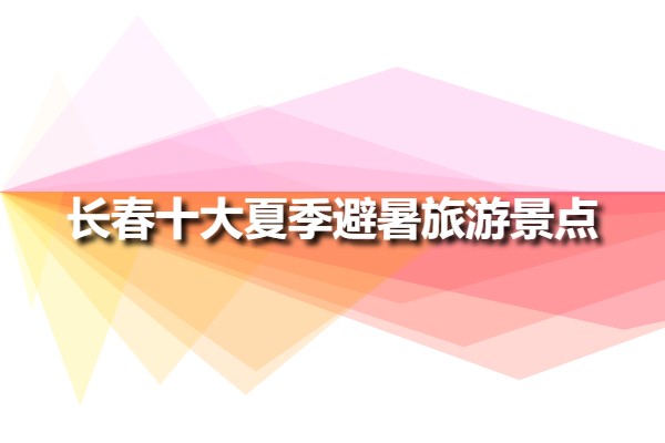 長春十大夏季避暑旅游景點(長春旅游避暑必去景點)