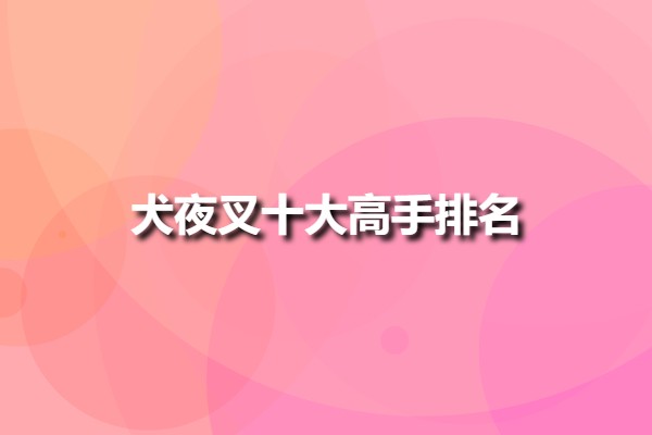 犬夜叉十大高手排名(犬夜叉實力排名)