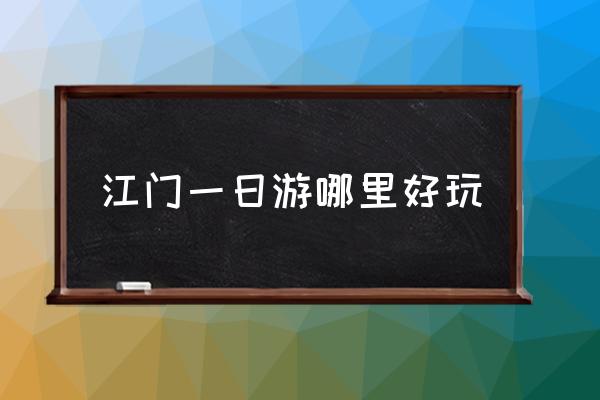 江門一日游哪里好玩 江門市有哪些景區？