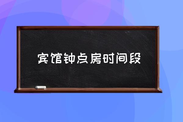 賓館鐘點房時間段 鐘點房是幾點到幾點？