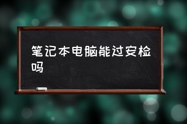 筆記本電腦能過(guò)安檢嗎 坐飛機(jī)能隨身帶筆記本電腦嗎