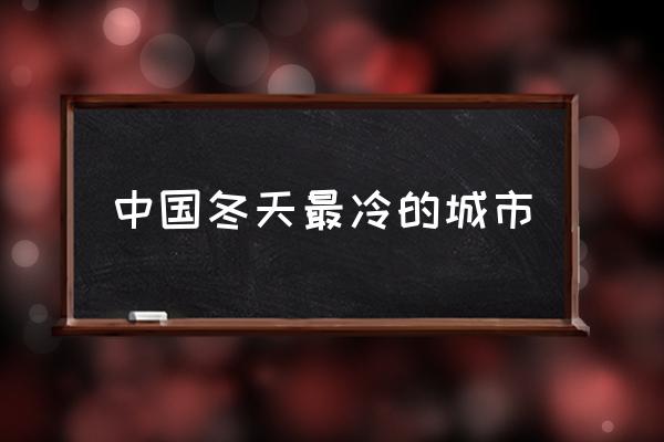 中國(guó)冬天最冷的城市 世界上最冷的是什么？