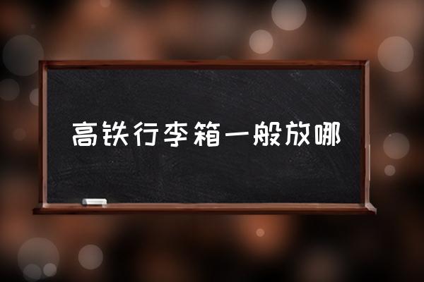 高鐵行李箱一般放哪 高鐵b是什么座位？