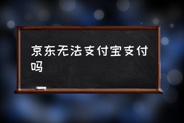 京東無(wú)法支付寶支付嗎 京東可以用支付寶支付嗎？