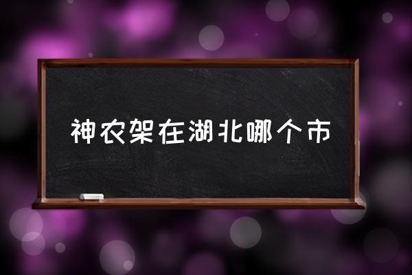 神農架在湖北哪個市 神農架在哪里？
