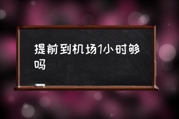 提前到機場1小時夠嗎 提前30分鐘到機場來得及嗎？