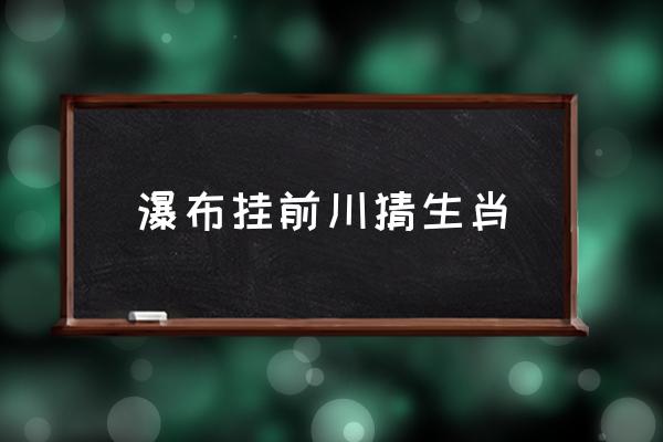 瀑布掛前川猜生肖 遙看瀑布掛前川是什么意思？