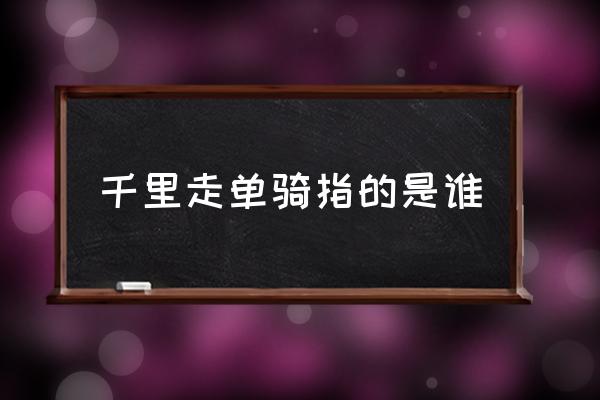 千里走單騎指的是誰(shuí) 千里走單騎的是誰(shuí)??？