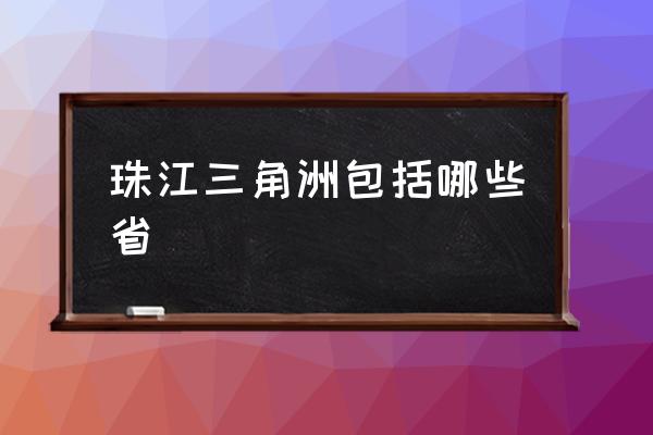 珠江三角洲包括哪些省 三角洲哪三個(gè)市？
