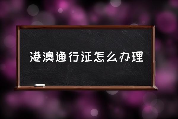 港澳通行證怎么辦理 內地人去澳門需要什么證件？
