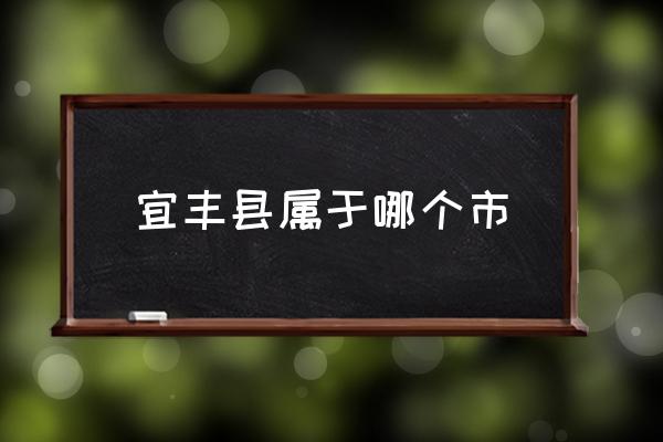 宜豐縣屬于哪個市 宜豐縣是屬于江西哪個市？