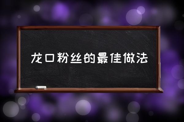 龍口粉絲的最佳做法,龍口粉絲怎么做？