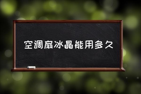 空調(diào)扇冰晶能用多久 空調(diào)扇冰晶能用多久