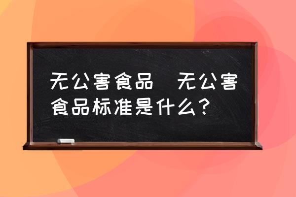 無公害食品(無公害食品標準是什么？)
