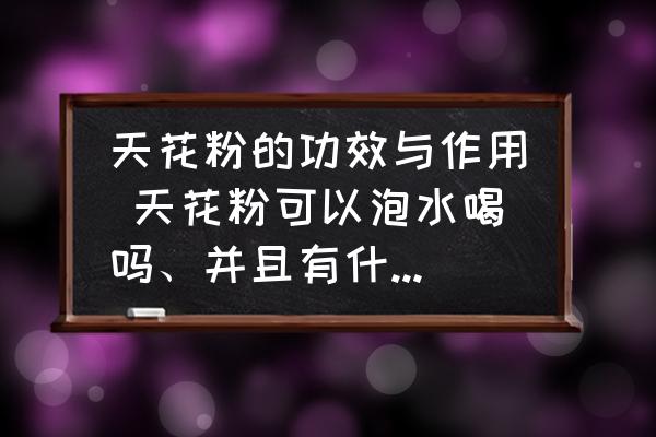 天花粉的功效與作用 天花粉可以泡水喝嗎、并且有什么作用？