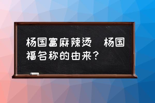 楊國富麻辣燙(楊國福名稱的由來？)