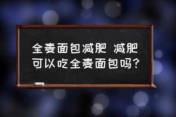 全麥面包減肥 減肥可以吃全麥面包嗎？