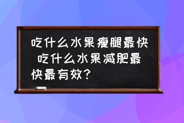 吃什么水果瘦腿最快 吃什么水果減肥最快最有效？