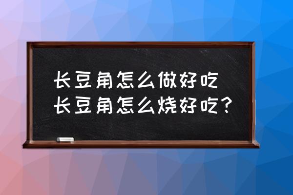 長豆角怎么做好吃 長豆角怎么燒好吃？