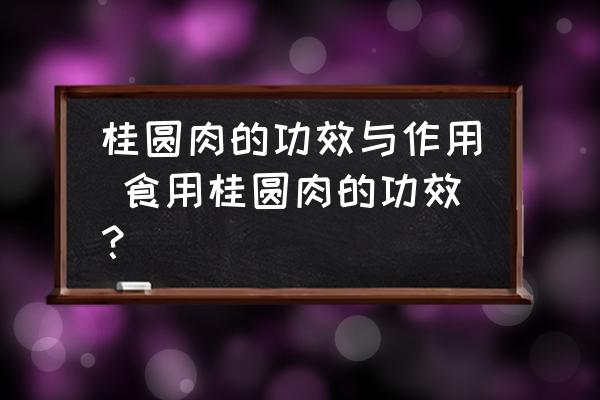 桂圓肉的功效與作用 食用桂圓肉的功效？