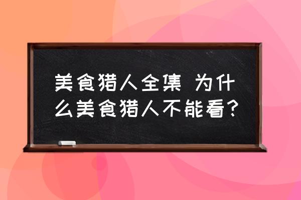 美食獵人全集 為什么美食獵人不能看？