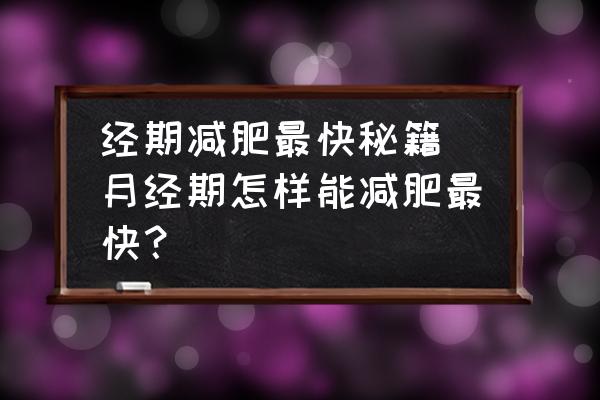 經期減肥最快秘籍(月經期怎樣能減肥最快？)