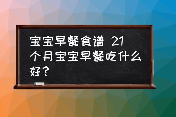 寶寶早餐食譜 21個月寶寶早餐吃什么好？