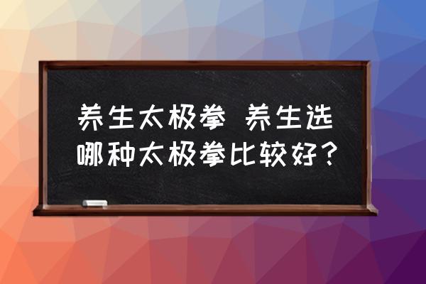 養生太極拳 養生選哪種太極拳比較好？