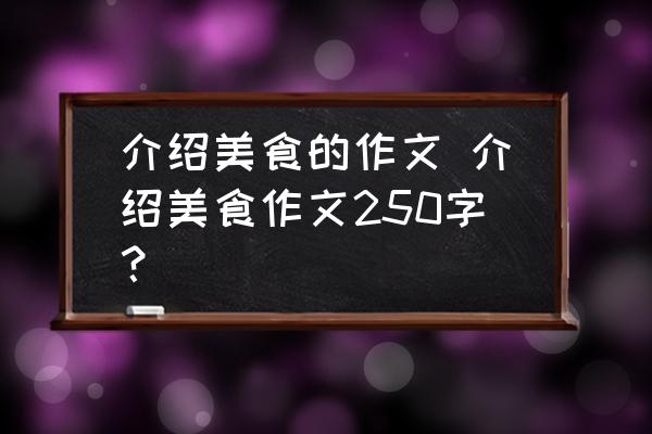 介紹美食的作文 介紹美食作文250字？