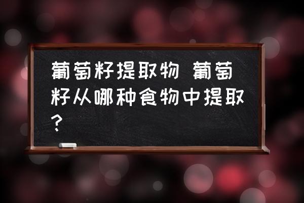 葡萄籽提取物 葡萄籽從哪種食物中提取？