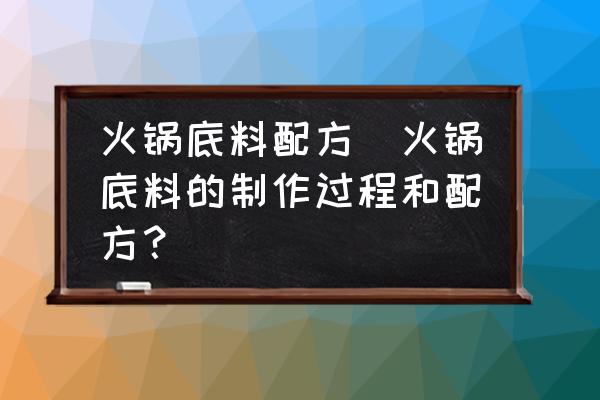 火鍋底料配方(火鍋底料的制作過程和配方？)