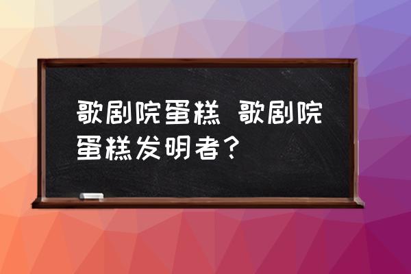 歌劇院蛋糕 歌劇院蛋糕發明者？