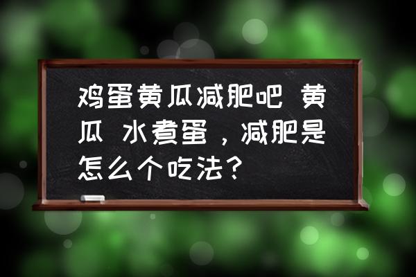 雞蛋黃瓜減肥吧 黃瓜 水煮蛋，減肥是怎么個吃法？