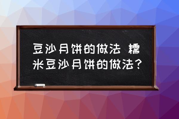 豆沙月餅的做法 糯米豆沙月餅的做法？