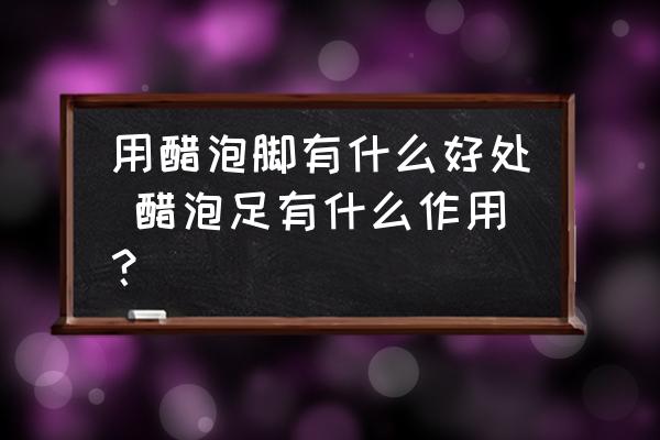 用醋泡腳有什么好處 醋泡足有什么作用？