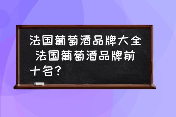 法國葡萄酒品牌大全 法國葡萄酒品牌前十名？