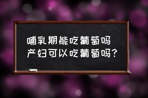 哺乳期能吃葡萄嗎 產婦可以吃葡萄嗎？