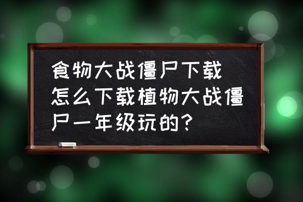 食物大戰僵尸下載(怎么下載植物大戰僵尸一年級玩的？)