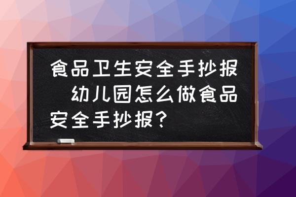 食品衛生安全手抄報(幼兒園怎么做食品安全手抄報？)