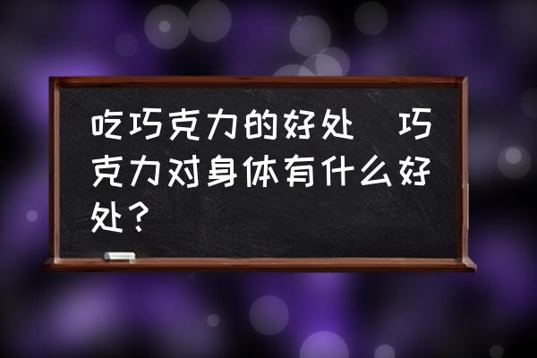 吃巧克力的好處(巧克力對身體有什么好處？)