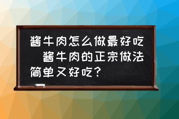 醬牛肉怎么做最好吃(醬牛肉的正宗做法簡單又好吃？)