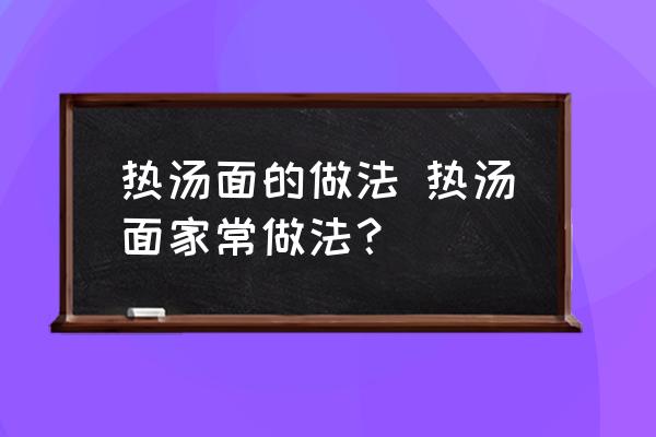 熱湯面的做法 熱湯面家常做法？