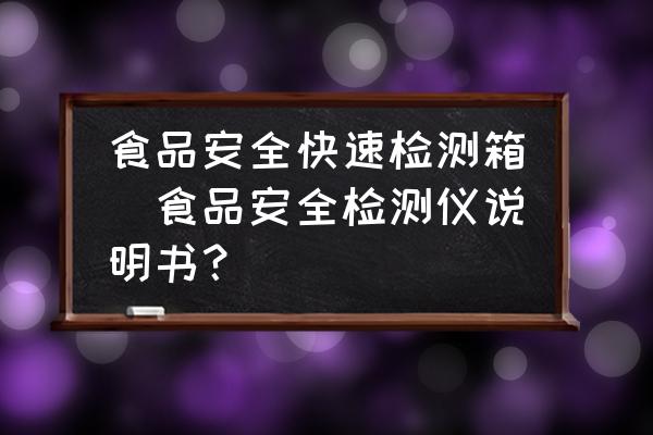 食品安全快速檢測箱(食品安全檢測儀說明書？)