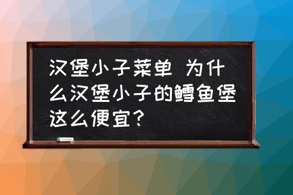 漢堡小子菜單 為什么漢堡小子的鱈魚(yú)堡這么便宜？