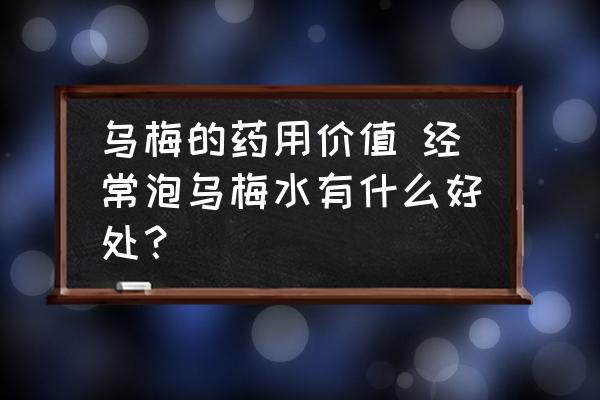 烏梅的藥用價值 經常泡烏梅水有什么好處？