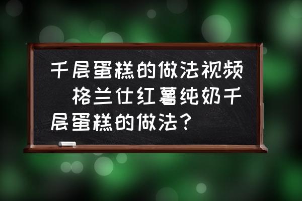 千層蛋糕的做法視頻(格蘭仕紅薯純奶千層蛋糕的做法？)