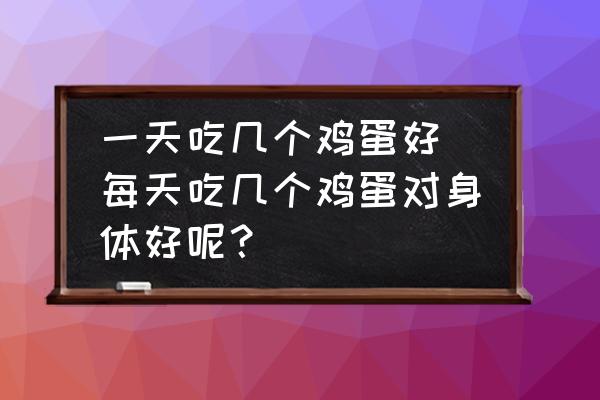 一天吃幾個雞蛋好(每天吃幾個雞蛋對身體好呢？)